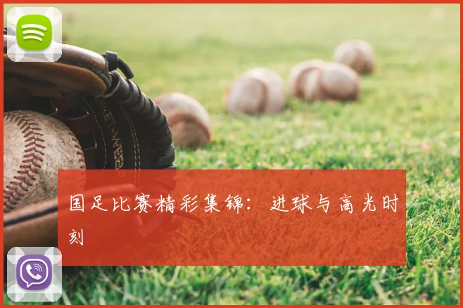 国足比赛精彩集锦：进球与高光时刻