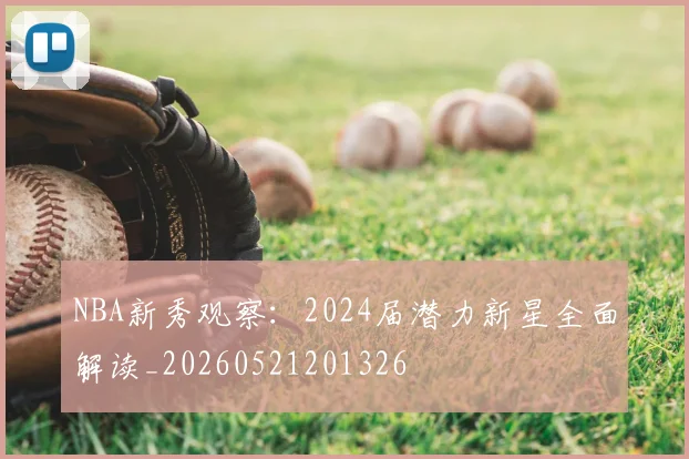 NBA新秀观察:2024届潜力新星全面解读_20260521201326