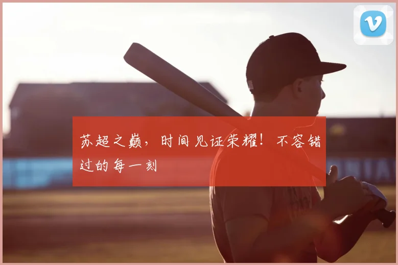 苏超之巅，时间见证荣耀！不容错过的每一刻