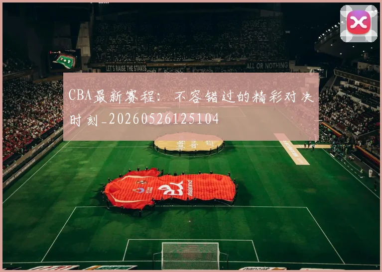 CBA最新赛程：不容错过的精彩对决时刻_20260526125104