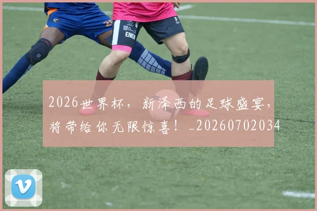 2026世界杯，新泽西的足球盛宴，将带给你无限惊喜！_20260702034025