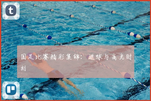 国足比赛精彩集锦：进球与高光时刻