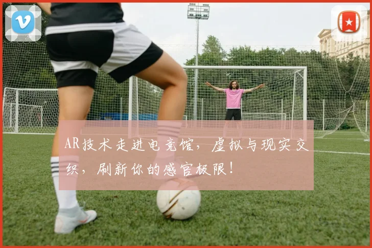 AR技术走进电竞馆，虚拟与现实交织，刷新你的感官极限！