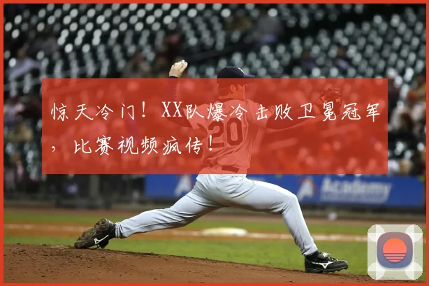 惊天冷门！XX队爆冷击败卫冕冠军，比赛视频疯传！