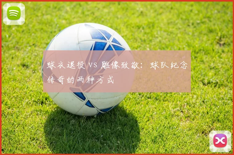 球衣退役 vs 雕像致敬：球队纪念传奇的两种方式